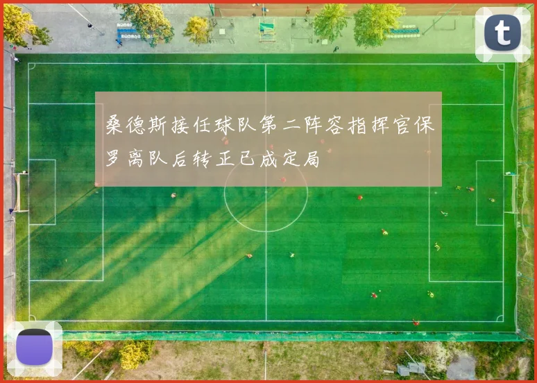 桑德斯接任球队第二阵容指挥官保罗离队后转正已成定局