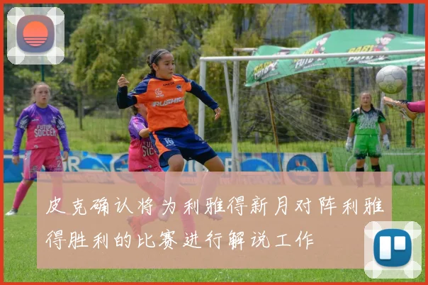 皮克确认将为利雅得新月对阵利雅得胜利的比赛进行解说工作