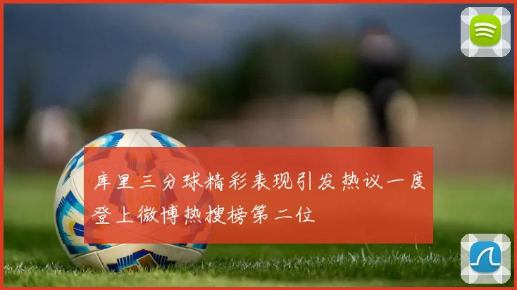 库里三分球精彩表现引发热议一度登上微博热搜榜第二位