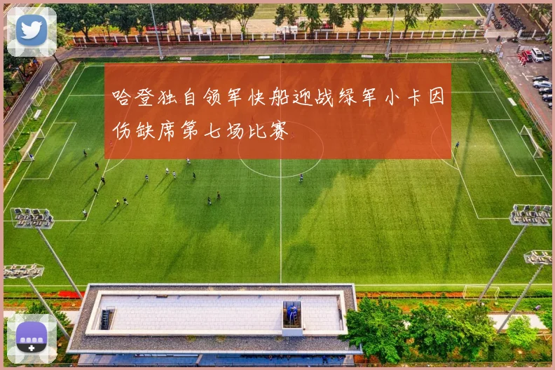 哈登独自领军快船迎战绿军小卡因伤缺席第七场比赛
