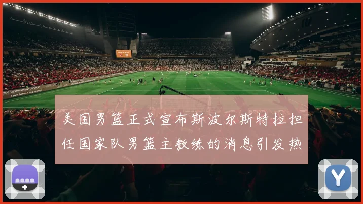美国男篮正式宣布斯波尔斯特拉担任国家队男篮主教练的消息引发热议