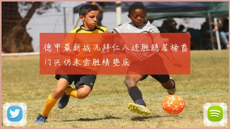 德甲最新战况拜仁八连胜稳居榜首门兴仍未尝胜绩垫底