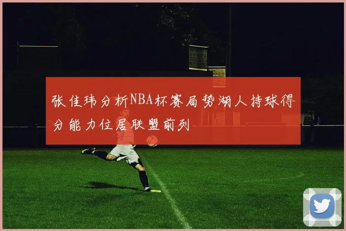 张佳玮分析NBA杯赛局势湖人持球得分能力位居联盟前列