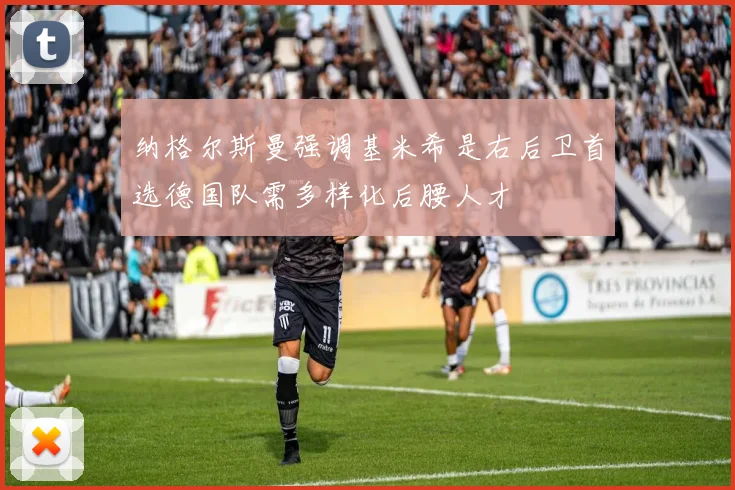 纳格尔斯曼强调基米希是右后卫首选德国队需多样化后腰人才