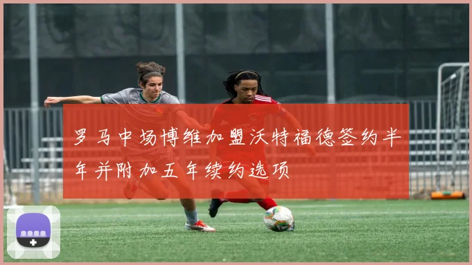 罗马中场博维加盟沃特福德签约半年并附加五年续约选项