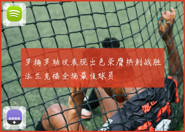罗梅罗助攻表现出色荣膺热刺战胜法兰克福全场最佳球员
