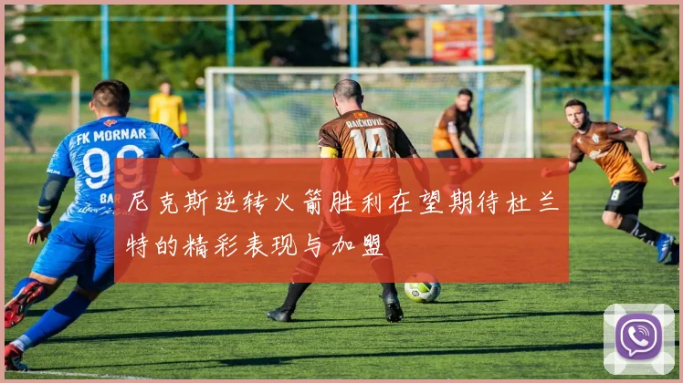尼克斯逆转火箭胜利在望期待杜兰特的精彩表现与加盟