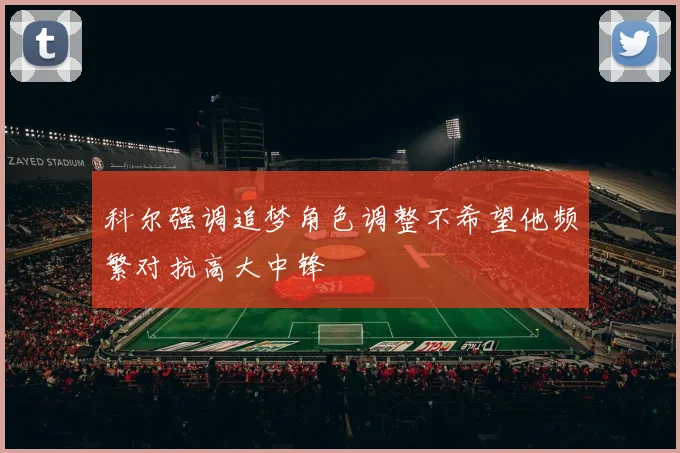 科尔强调追梦角色调整不希望他频繁对抗高大中锋