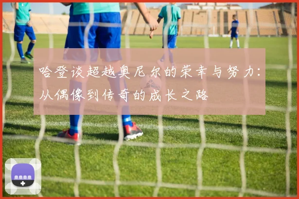 哈登谈超越奥尼尔的荣幸与努力：从偶像到传奇的成长之路