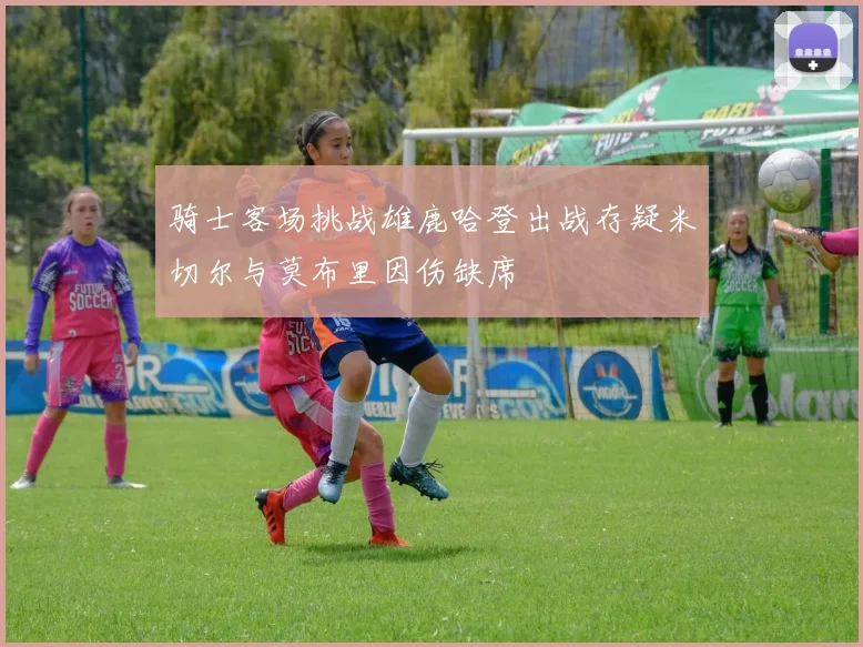 骑士客场挑战雄鹿哈登出战存疑米切尔与莫布里因伤缺席