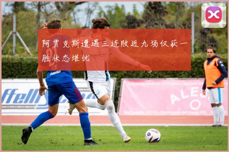 阿贾克斯遭遇三连败近九场仅获一胜状态堪忧