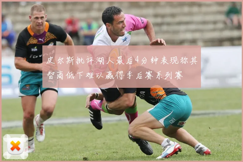 皮尔斯批评湖人最后4分钟表现称其智商低下难以赢得季后赛系列赛