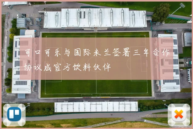 可口可乐与国际米兰签署三年合作协议成官方饮料伙伴