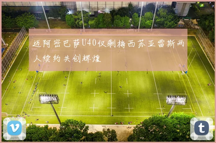 迈阿密巴萨U40仅剩梅西苏亚雷斯两人续约共创辉煌